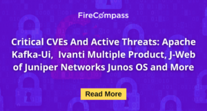 Critical CVEs And Active Threats Apache Kafka-Ui, Ivanti Multiple Product, J-Web of Juniper Networks Junos OS and More